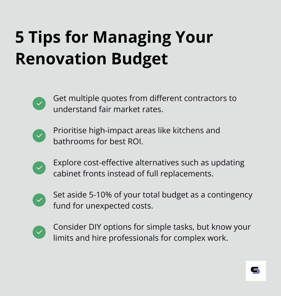A checkmark list chart presenting five tips for effectively managing a renovation budget: get multiple quotes, prioritise high-impact areas, explore cost-effective alternatives, budget for unexpected costs, and consider DIY options carefully. - house renovation price